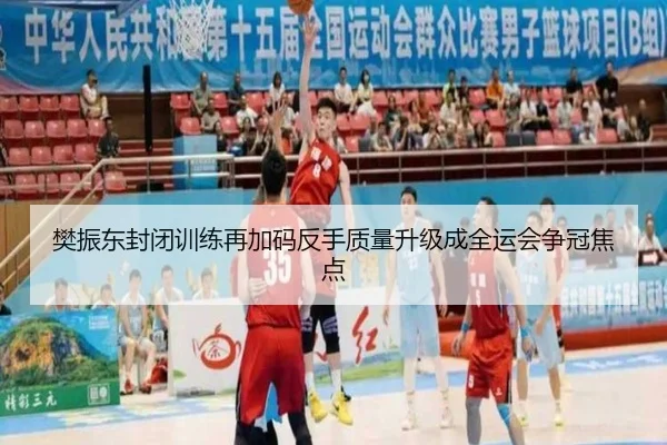 樊振东封闭训练再加码反手质量升级成全运会争冠焦点